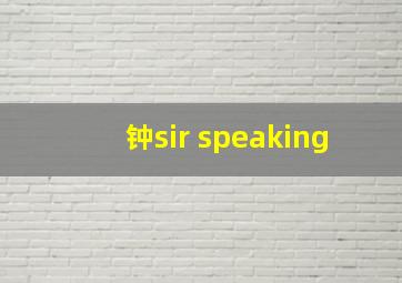 钟sir speaking